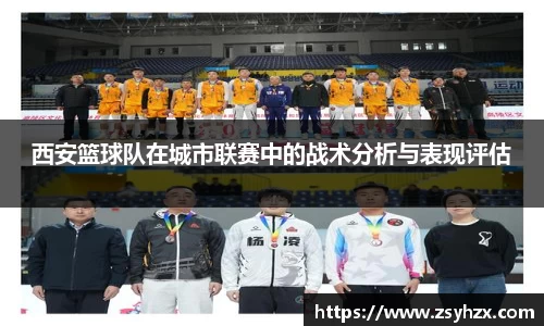 西安篮球队在城市联赛中的战术分析与表现评估