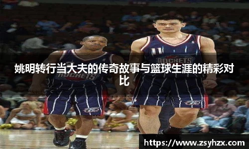 姚明转行当大夫的传奇故事与篮球生涯的精彩对比