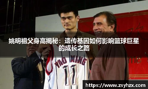 姚明祖父身高揭秘：遗传基因如何影响篮球巨星的成长之路
