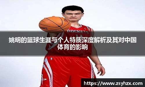 姚明的篮球生涯与个人特质深度解析及其对中国体育的影响