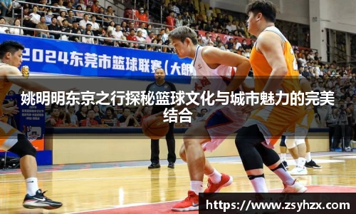 姚明明东京之行探秘篮球文化与城市魅力的完美结合
