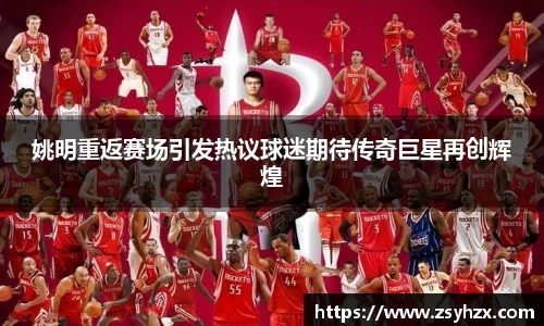 姚明重返赛场引发热议球迷期待传奇巨星再创辉煌