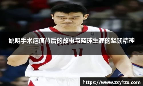 姚明手术疤痕背后的故事与篮球生涯的坚韧精神