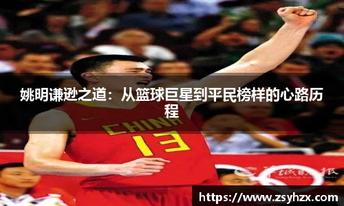 姚明谦逊之道：从篮球巨星到平民榜样的心路历程