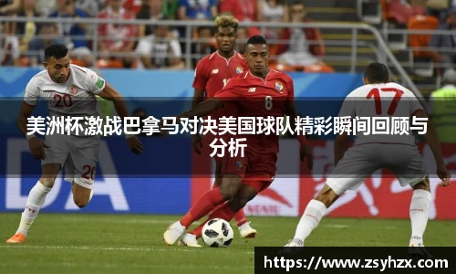 美洲杯激战巴拿马对决美国球队精彩瞬间回顾与分析