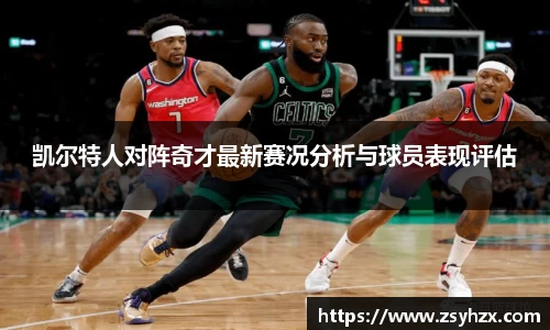 凯尔特人对阵奇才最新赛况分析与球员表现评估