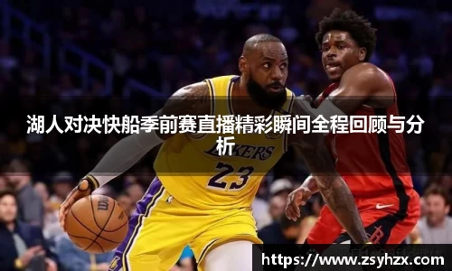 湖人对决快船季前赛直播精彩瞬间全程回顾与分析