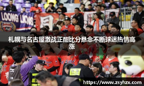 札幌与名古屋激战正酣比分悬念不断球迷热情高涨