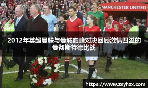 2012年英超曼联与曼城巅峰对决回顾激情四溢的曼彻斯特德比战