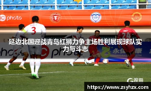 延边北国迎战青岛红狮力争主场胜利展现球队实力与斗志